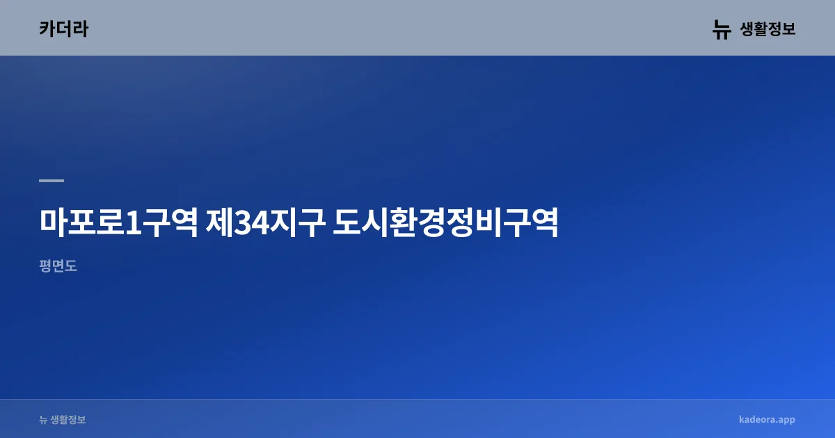 마포로1구역 제34지구 도시환경정비구역 재개발 현황 — 서울 마포구 진행 단계·시공사·전망 (2026) 아파트