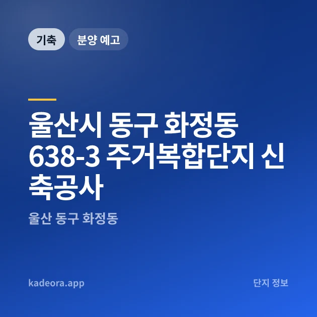 울산시 동구 화정동 638-3 주거복합단지 신축공사 현장 카드