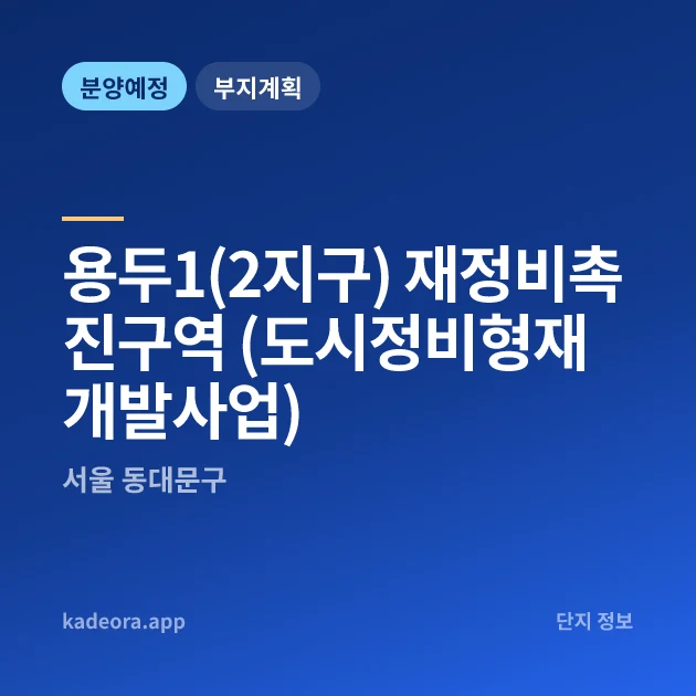 서울 동대문구 용두1(2지구) 재정비촉진구역 (도시정비형재개발사업) 현장 카드