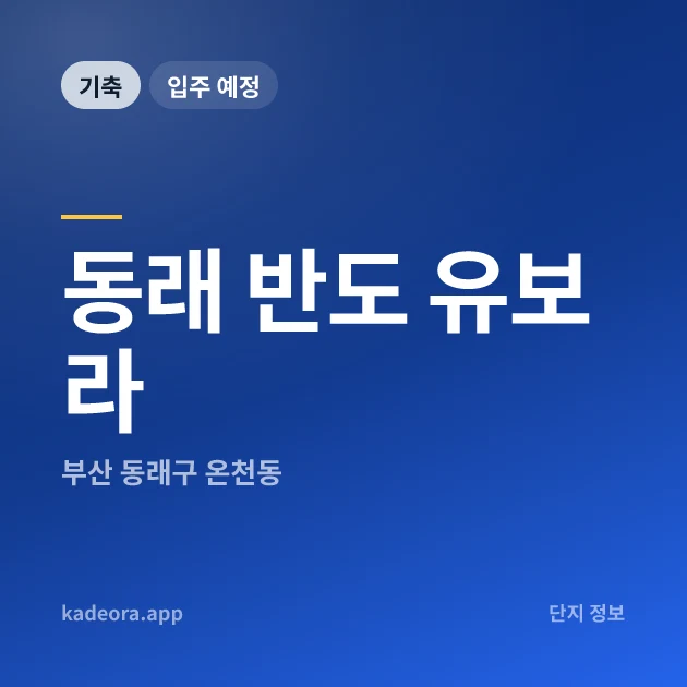 동래 반도 유보라 현장 카드