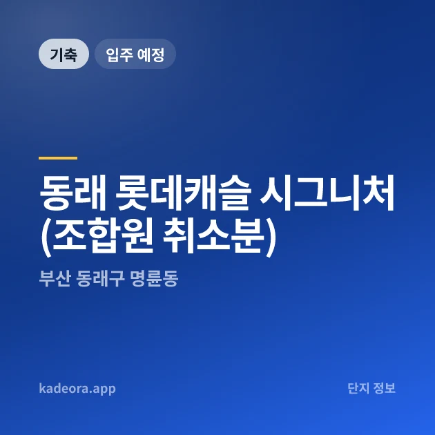 동래 롯데캐슬 시그니처(조합원 취소분) 현장 카드