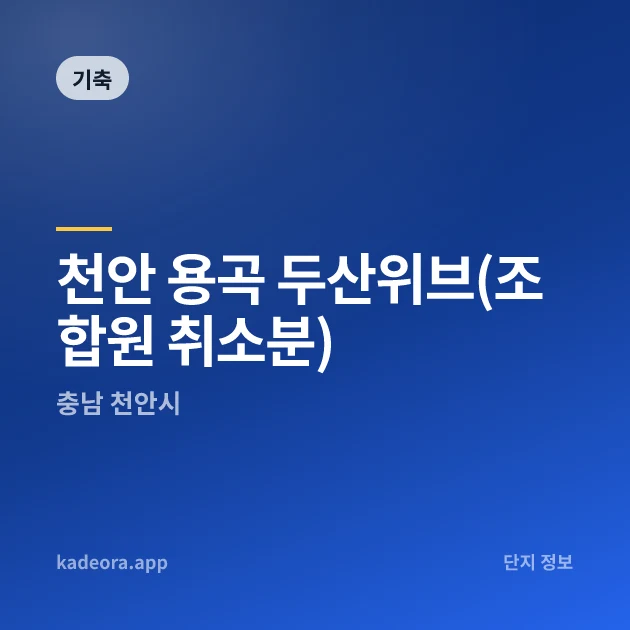 천안 용곡 두산위브(조합원 취소분) 현장 카드