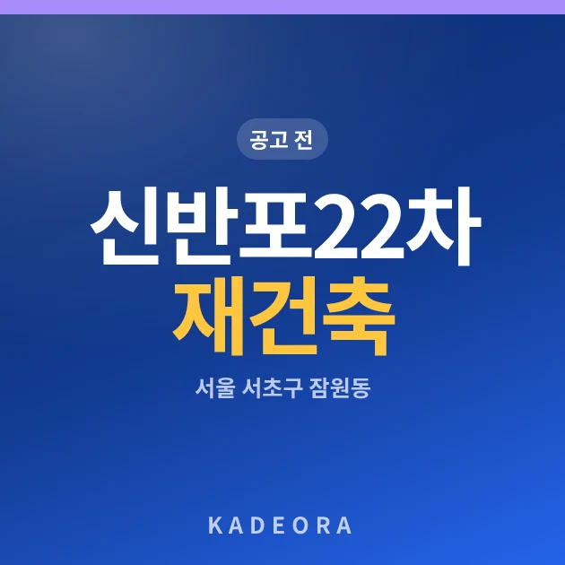 신반포22차 재건축 현장 카드