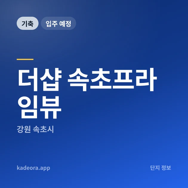 더샵 속초프라임뷰 현장 카드