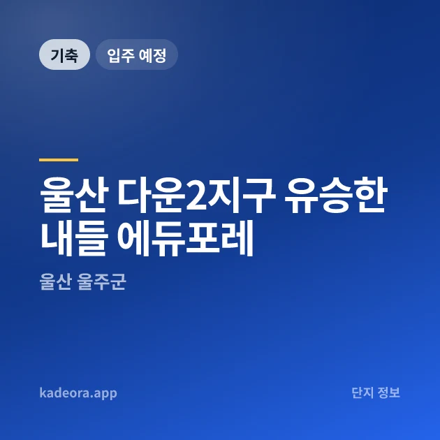 울산 다운2지구 유승한내들 에듀포레 현장 카드