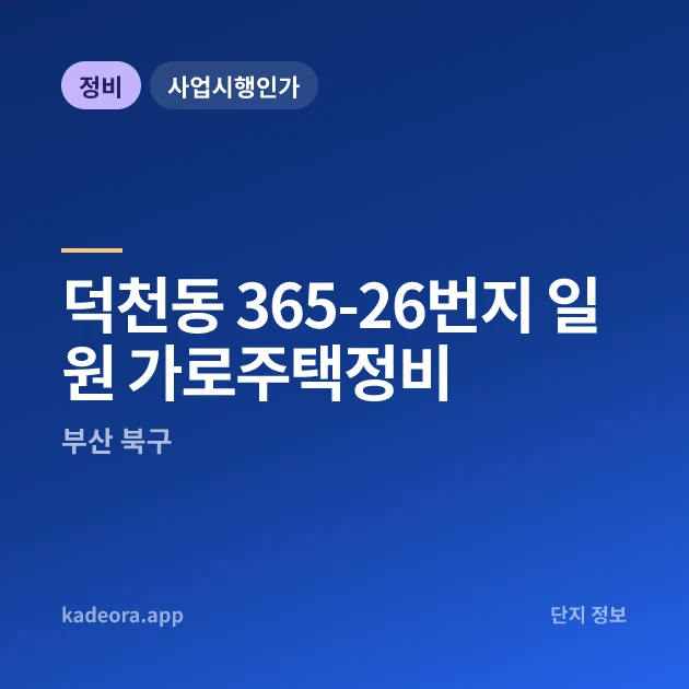 부산 북구 덕천동 365-26번지 일원 가로주택정비 현장 카드
