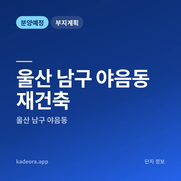 울산 남구 야음동 재건축 현장 카드