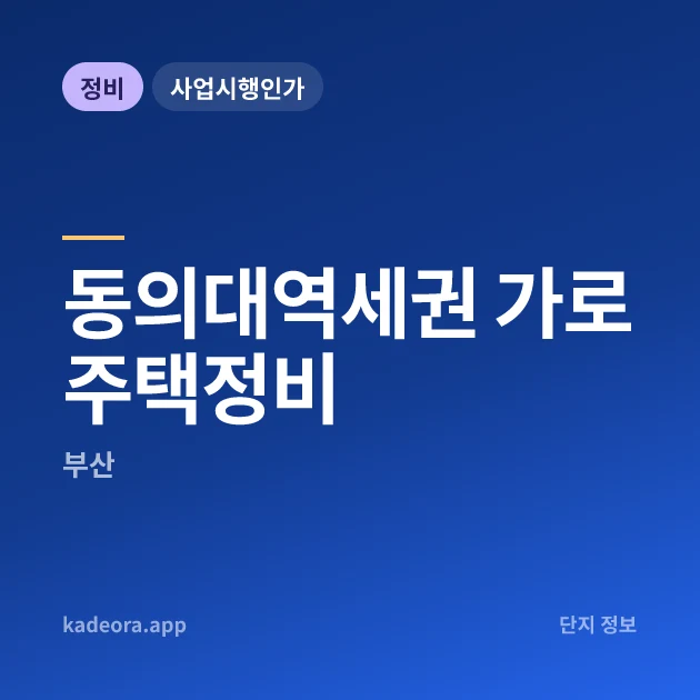 동의대역세권 가로주택정비 현장 카드