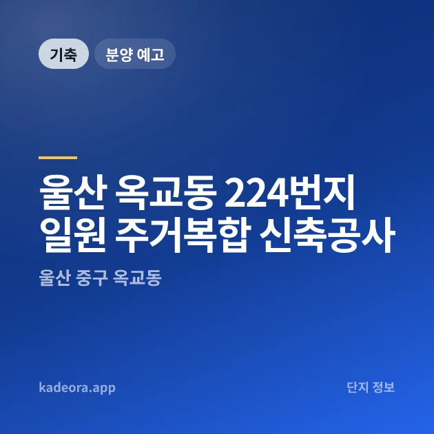 울산 옥교동 224번지 일원 주거복합 신축공사 현장 카드