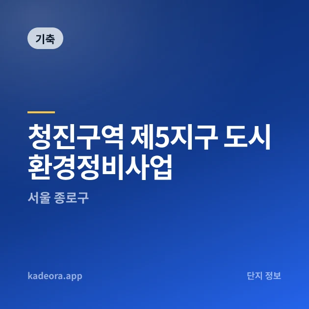 청진구역 제5지구 도시환경정비사업 현장 카드