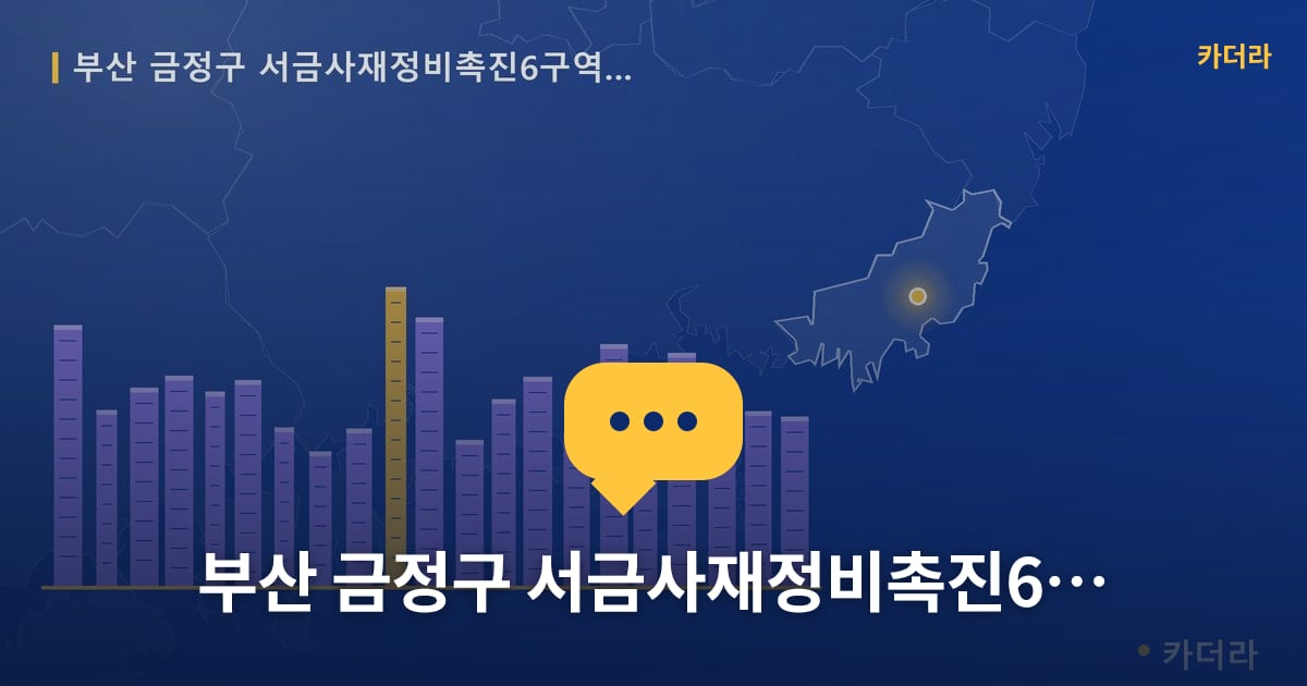 서금사재정비촉진6구역 재개발 현장 토론방 · 부산 금정구 소재 · 사업시행인가 단계