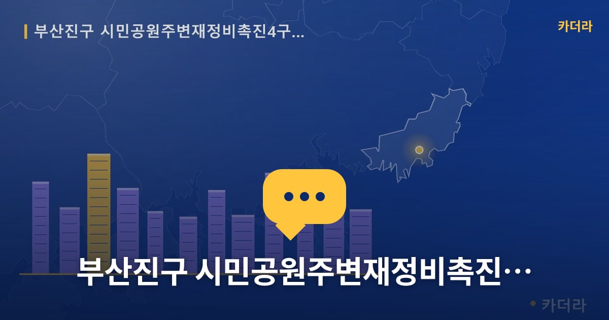 시민공원주변재정비촉진4구역 재개발 현장 토론방 · 부산 부산진구 소재 · 관리처분인가 단계