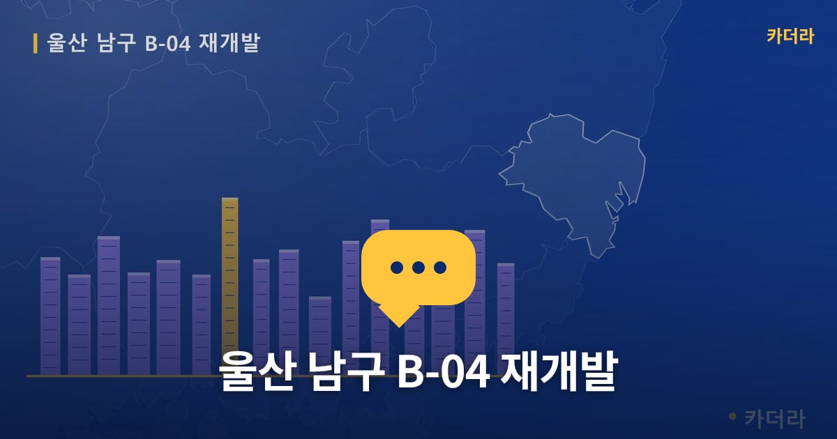 울산 남구 B-04 재개발 — 위치·규모·단계 한눈에