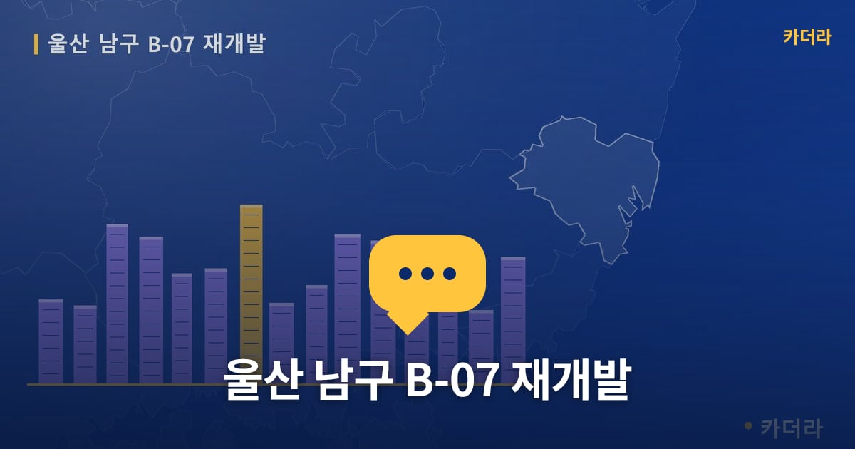 울산 남구 B-07 재개발 — 위치·규모·단계 한눈에