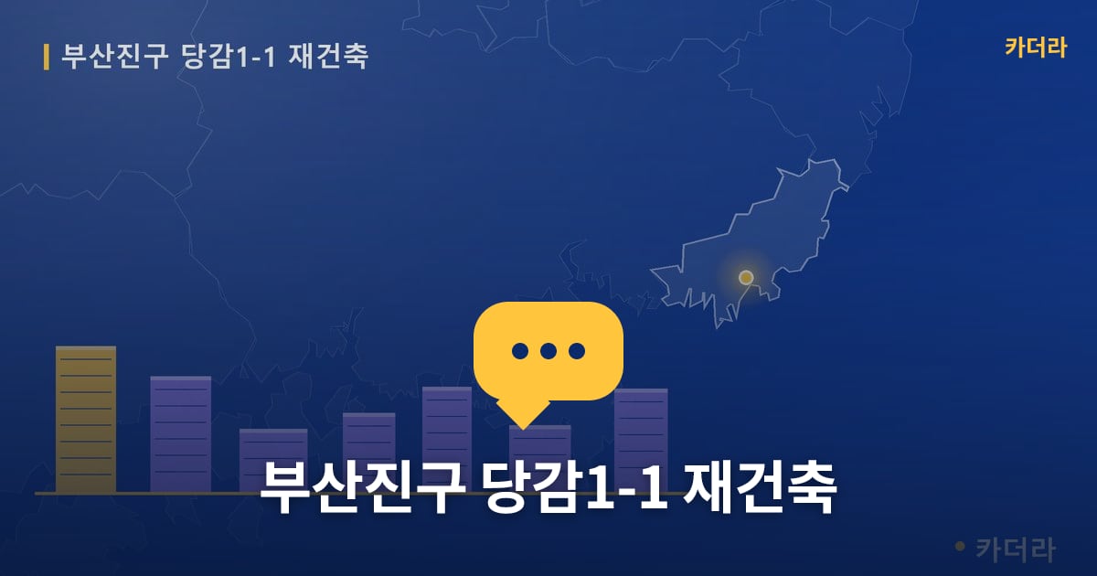 당감1-1 재건축 현장 토론방 · 부산 부산진구 소재 · 사업시행인가 단계
