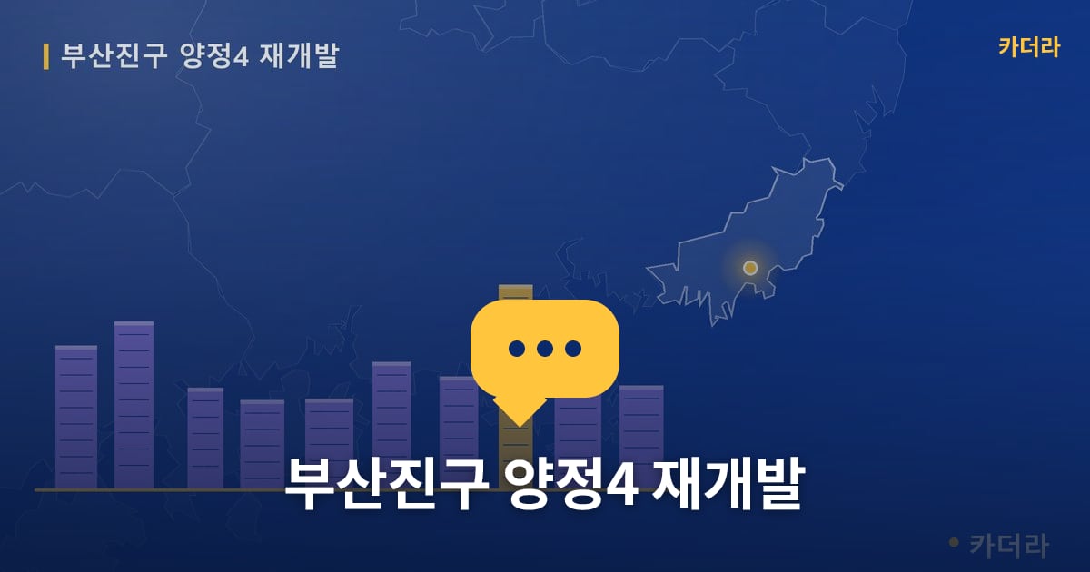 양정4 재개발 현장 토론방 · 부산 부산진구 소재 · 조합설립 단계