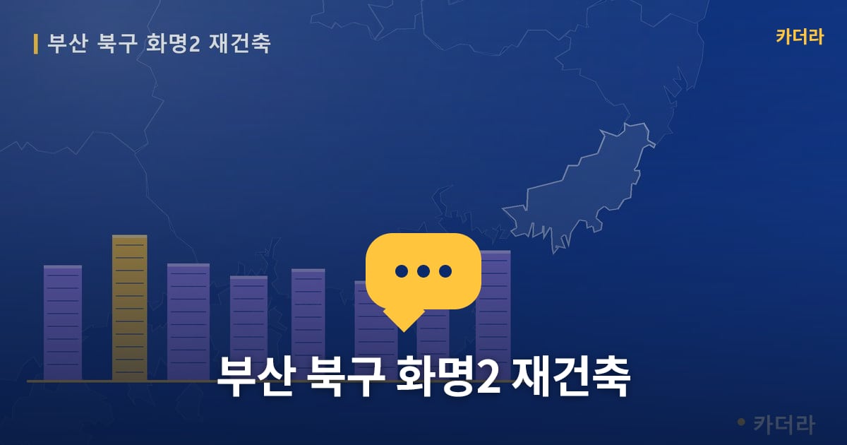 화명2 재건축 현장 토론방 · 부산 북구 소재 · 사업시행인가 단계