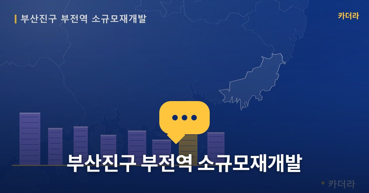 부전역 소규모재개발 현장 토론방 · 부산 부산진구 소재 · 조합설립 단계