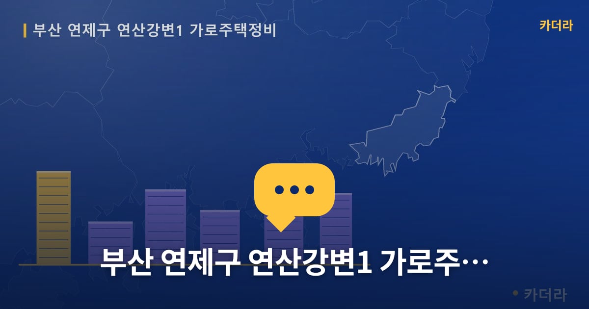연산강변1 가로주택정비 현장 토론방 · 부산 연제구 소재 · 사업시행인가 단계