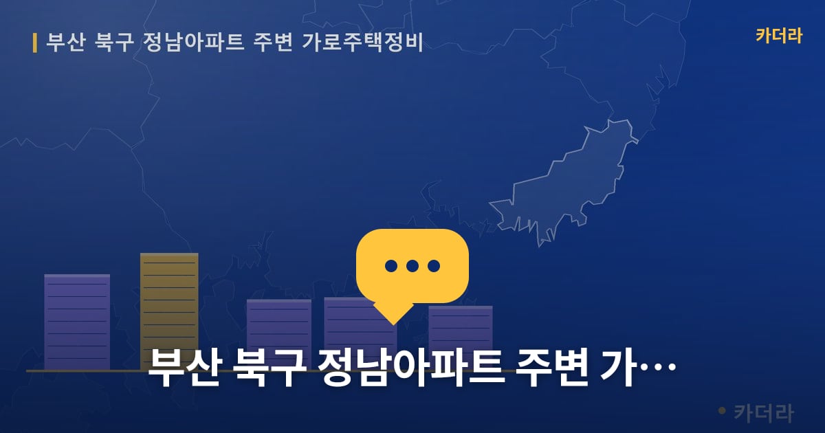 정남아파트 주변 가로주택정비 현장 토론방 · 부산 북구 소재 · 사업시행인가 단계