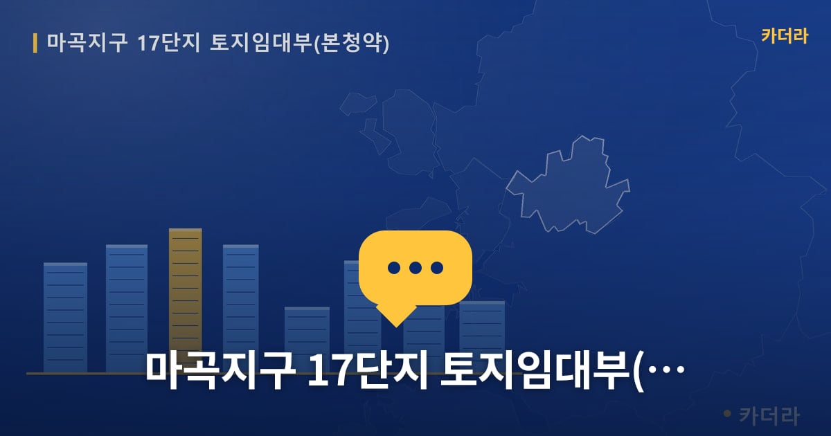 마곡지구 17단지 토지임대부(본청약) — 위치·규모·단계 한눈에