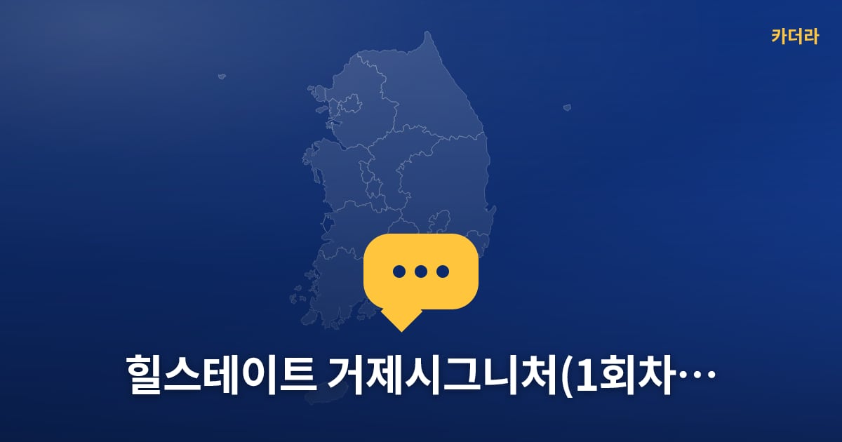 힐스테이트 거제시그니처(1회차) 현장 토론방 · 경남 거제시 소재 · 분양 예고 단계