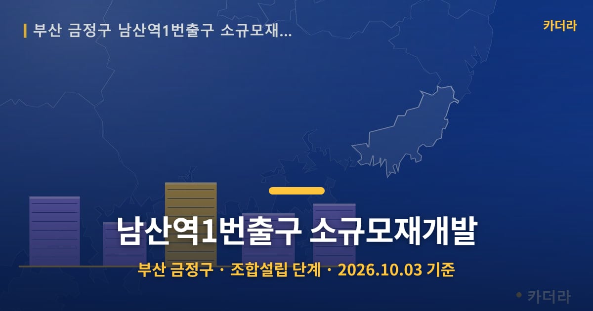 남산역1번출구 소규모재개발 · 부산 금정구 소재 · 조합설립 단계 · 2026.10.03 기준 요약 이미지