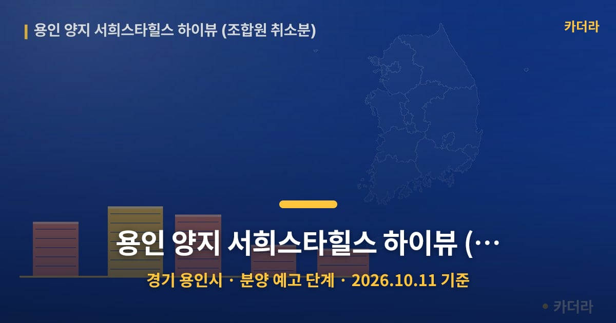 용인 양지 서희스타힐스 하이뷰 (조합원 취소분) · 경기 용인시 소재 · 분양 예고 단계 · 2026.10.11 기준 요약 이미지