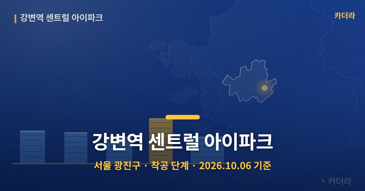 강변역 센트럴 아이파크 · 서울 광진구 소재 · 착공 단계 · 2026.10.06 기준 요약 이미지