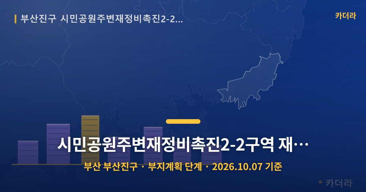 시민공원주변재정비촉진2-2구역 재개발 · 부산 부산진구 소재 · 부지계획 단계 · 2026.10.07 기준 요약 이미지