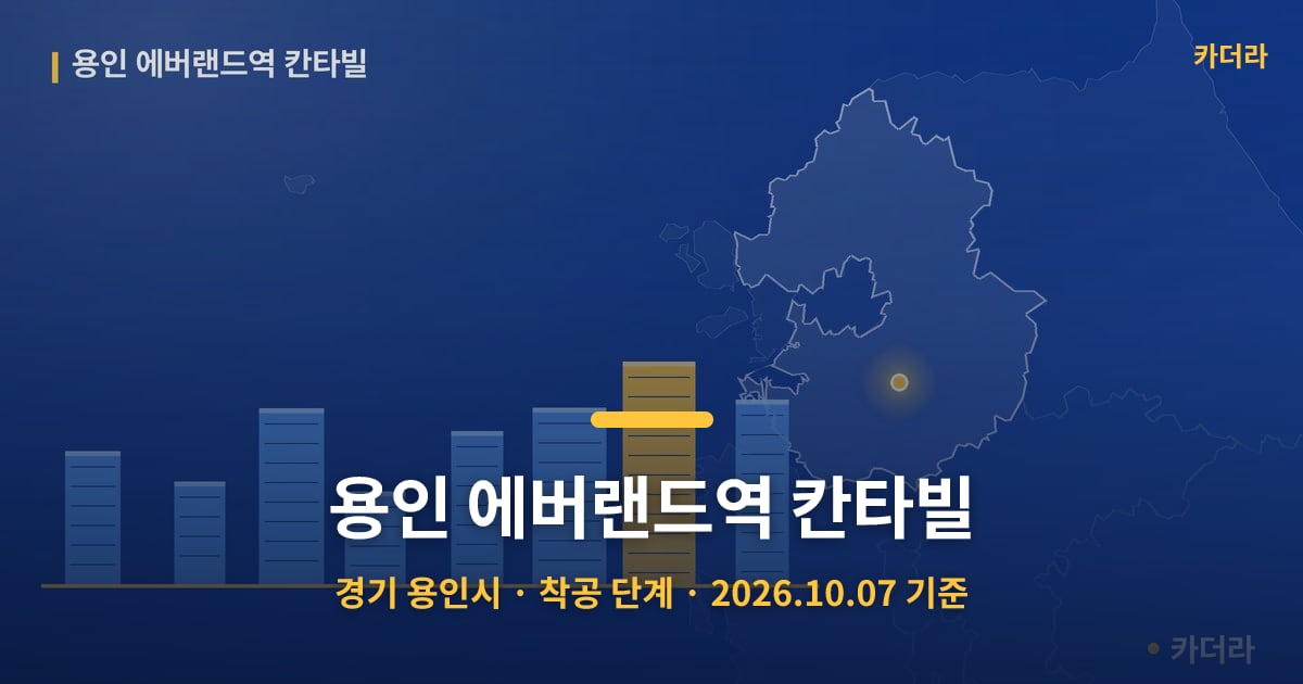 용인 에버랜드역 칸타빌 · 경기 용인시 소재 · 착공 단계 · 2026.10.07 기준 요약 이미지