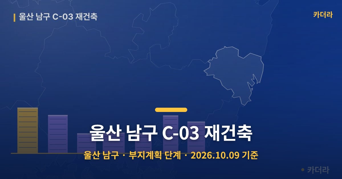 울산 남구 C-03 재건축 · 울산 남구 소재 · 부지계획 단계 · 2026.10.09 기준 요약 이미지