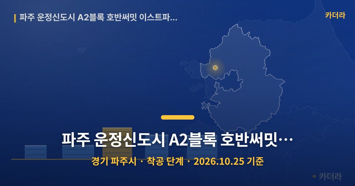 파주 운정신도시 A2블록 호반써밋 이스트파크(5차) · 경기 파주시 소재 · 착공 단계 · 2026.10.25 기준 요약 이미지