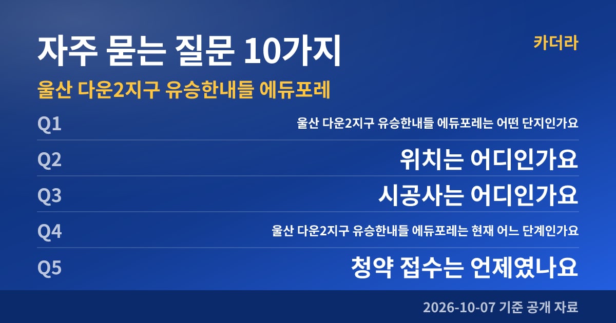 울산 다운2지구 유승한내들 에듀포레 자주 묻는 질문 10가지