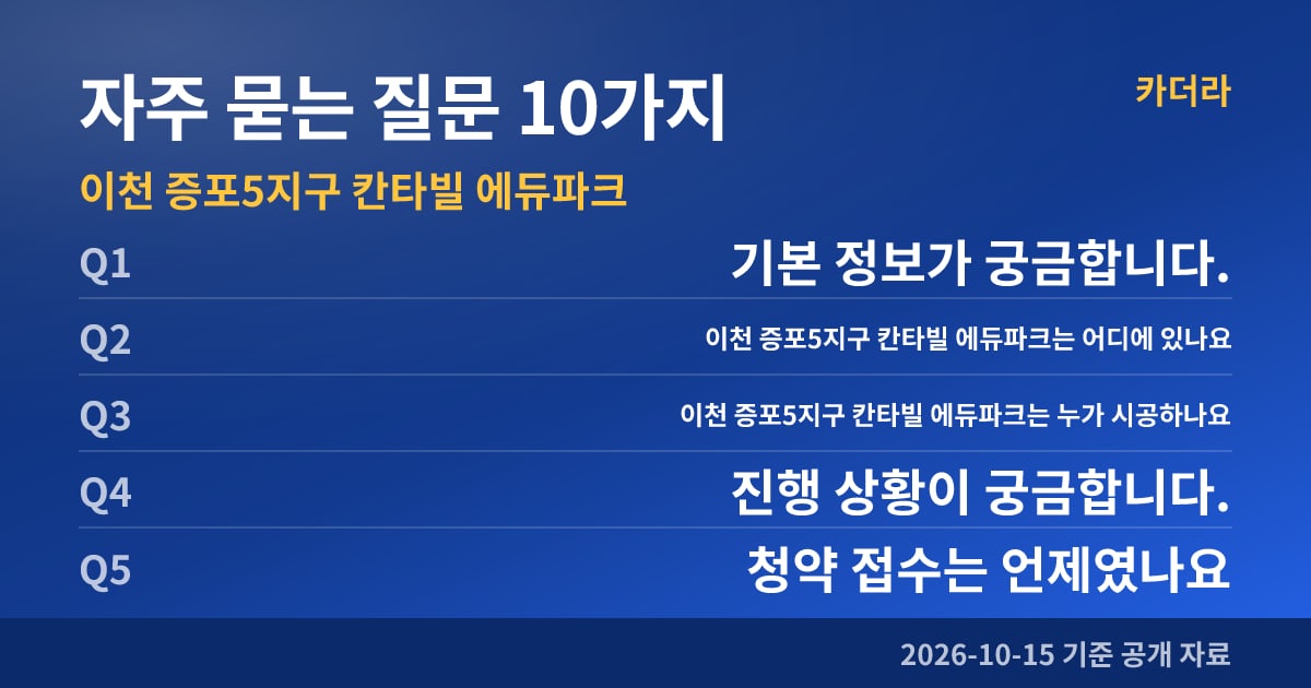 이천 증포5지구 칸타빌 에듀파크 자주 묻는 질문 10가지